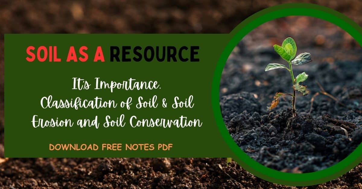 Soil As A Resource Importance, Classification of Soil & Soil Erosion and Soil Conservation